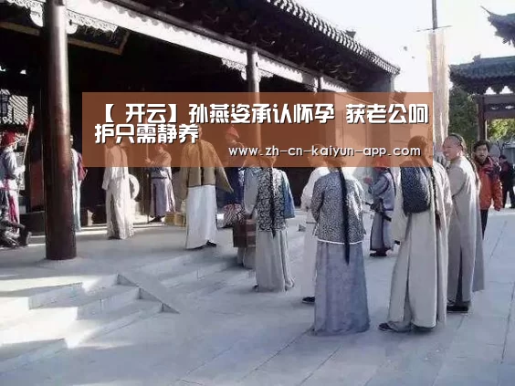 【 开云】孙燕姿承认怀孕 获老公呵护只需静养(图1) 开云